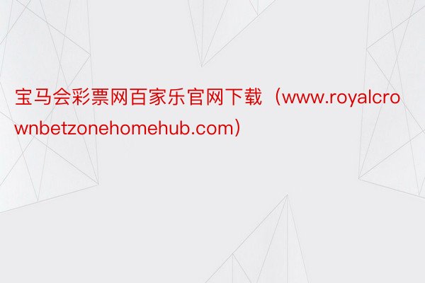 宝马会彩票网百家乐官网下载（www.royalcrownbetzonehomehub.com）