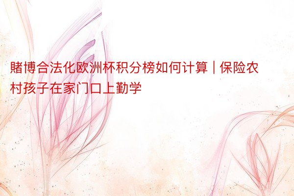 賭博合法化欧洲杯积分榜如何计算 | 保险农村孩子在家门口上勤学
