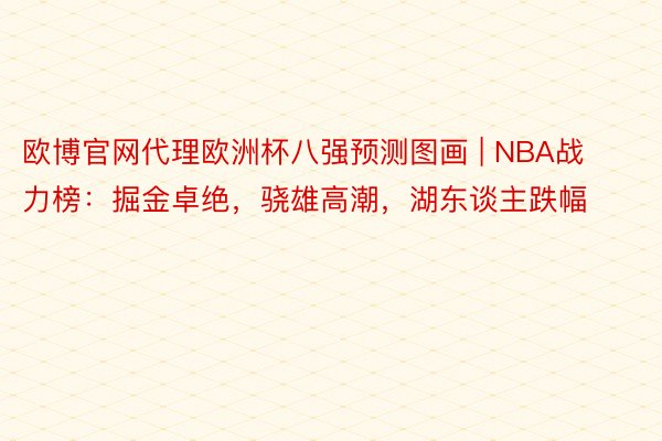 欧博官网代理欧洲杯八强预测图画 | NBA战力榜：掘金卓绝，骁雄高潮，湖东谈主跌幅