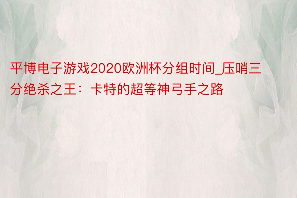 平博电子游戏2020欧洲杯分组时间_压哨三分绝杀之王：卡特的超等神弓手之路