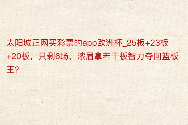太阳城正网买彩票的app欧洲杯_25板+23板+20板，只剩6场，浓眉拿若干板智力夺回篮板王？
