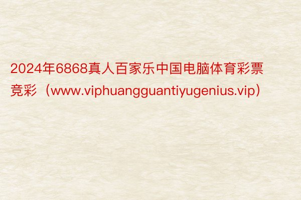 2024年6868真人百家乐中国电脑体育彩票竞彩（www.viphuangguantiyugenius.vip）