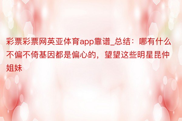 彩票彩票网英亚体育app靠谱_总结：哪有什么不偏不倚基因都是偏心的，望望这些明星昆仲姐妹