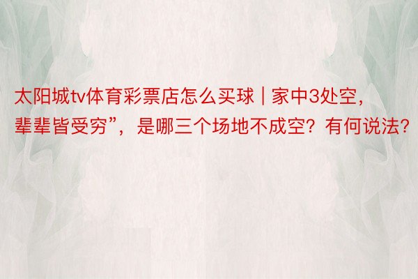 太阳城tv体育彩票店怎么买球 | 家中3处空，辈辈皆受穷”，是哪三个场地不成空？有何说法?