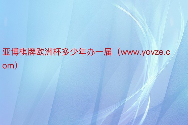 亚博棋牌欧洲杯多少年办一届（www.yovze.com）