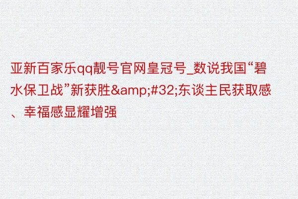 亚新百家乐qq靓号官网皇冠号_数说我国“碧水保卫战”新获胜&#32;东谈主民获取感、幸福感显耀增强