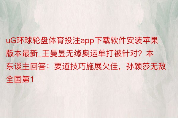 uG环球轮盘体育投注app下载软件安装苹果版本最新_王曼昱无缘奥运单打被针对?本东谈主回答:要道技巧施展欠佳,孙颖莎无敌全国第1