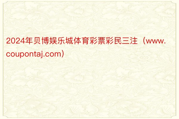 2024年贝博娱乐城体育彩票彩民三注（www.coupontaj.com）