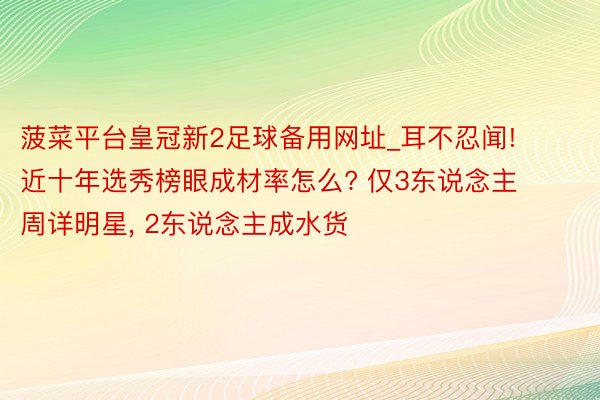菠菜平台皇冠新2足球备用网址_耳不忍闻! 近十年选秀榜眼成材率怎么? 仅3东说念主周详明星, 2东说念主成水货