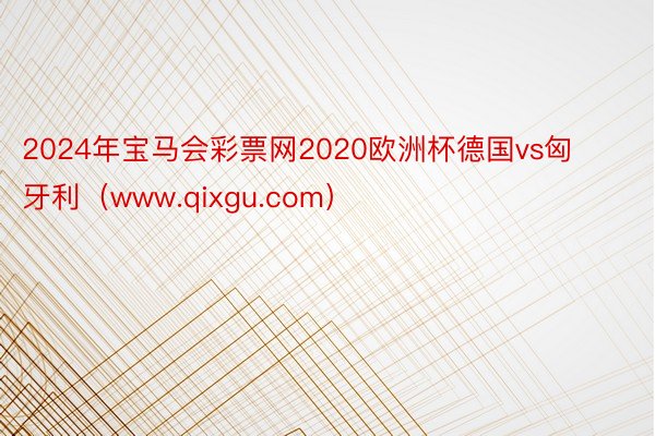 2024年宝马会彩票网2020欧洲杯德国vs匈牙利（www.qixgu.com）