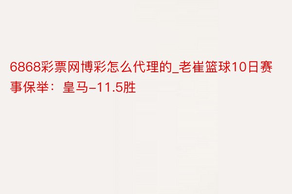 6868彩票网博彩怎么代理的_老崔篮球10日赛事保举：皇马-11.5胜