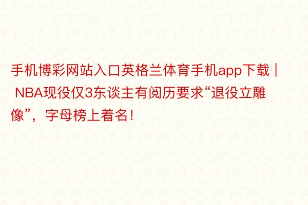 手机博彩网站入口英格兰体育手机app下载 | NBA现役仅3东谈主有阅历要求“退役立雕像”，字母榜上着名！
