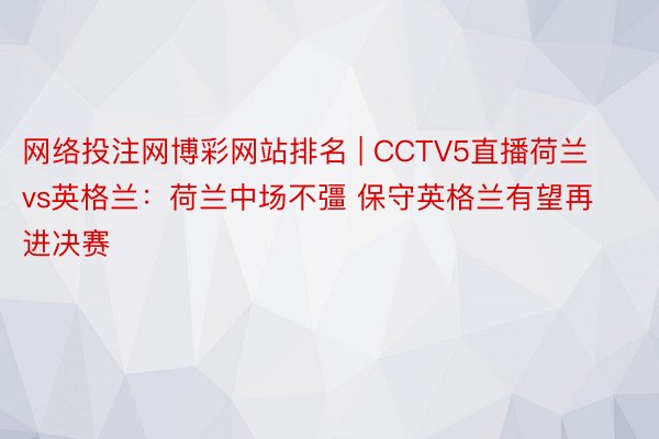 网络投注网博彩网站排名 | CCTV5直播荷兰vs英格兰：荷兰中场不彊 保守英格兰有望再进决赛