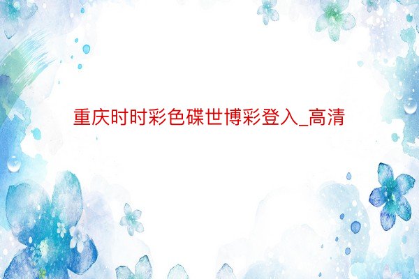 重庆时时彩色碟世博彩登入_高清