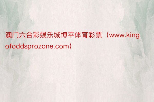 澳门六合彩娱乐城博平体育彩票（www.kingofoddsprozone.com）