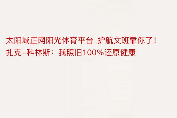 太阳城正网阳光体育平台_护航文班靠你了！扎克-科林斯：我照旧100%还原健康